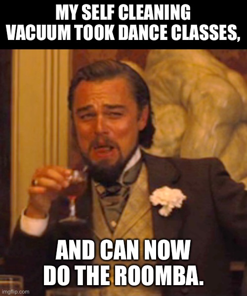 Dance | MY SELF CLEANING VACUUM TOOK DANCE CLASSES, AND CAN NOW DO THE ROOMBA. | image tagged in memes,laughing leo | made w/ Imgflip meme maker