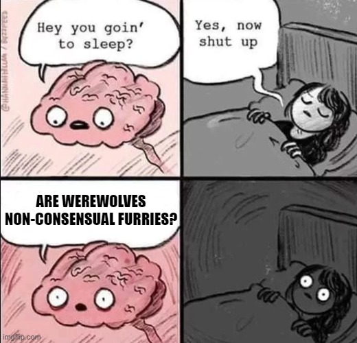 . . . | ARE WEREWOLVES NON-CONSENSUAL FURRIES? | image tagged in waking up brain,memes,funny,furry,werewolf,deep thoughts | made w/ Imgflip meme maker