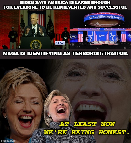 What a time to be alive. | BIDEN SAYS AMERICA IS LARGE ENOUGH FOR EVERYONE TO BE REPRESENTED AND SUCCESSFUL; MAGA IS IDENTIFYING AS TERRORIST/TRAITOR. AT LEAST NOW WE'RE BEING HONEST. | image tagged in hilary clinton laughing,maga,terrorist,honesty,biden,leading the nation | made w/ Imgflip meme maker