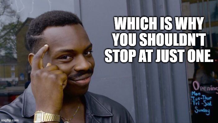 Roll Safe Think About It Meme | WHICH IS WHY YOU SHOULDN'T STOP AT JUST ONE. | image tagged in memes,roll safe think about it | made w/ Imgflip meme maker