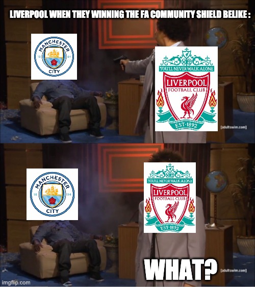 Who Killed Hannibal Meme | LIVERPOOL WHEN THEY WINNING THE FA COMMUNITY SHIELD BELIKE :; WHAT? | image tagged in memes,who killed hannibal | made w/ Imgflip meme maker