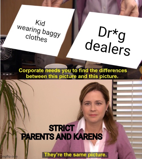 Oof | Kid wearing baggy clothes; Dr*g dealers; STRICT PARENTS AND KARENS | image tagged in memes,they're the same picture | made w/ Imgflip meme maker