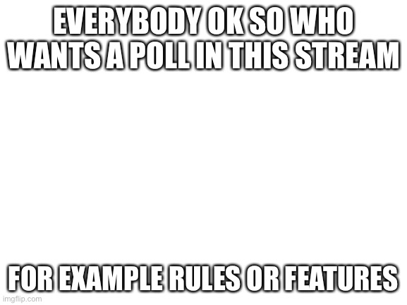 Im in Serbia committing war crimes | EVERYBODY OK SO WHO WANTS A POLL IN THIS STREAM; FOR EXAMPLE RULES OR FEATURES | image tagged in blank white template | made w/ Imgflip meme maker