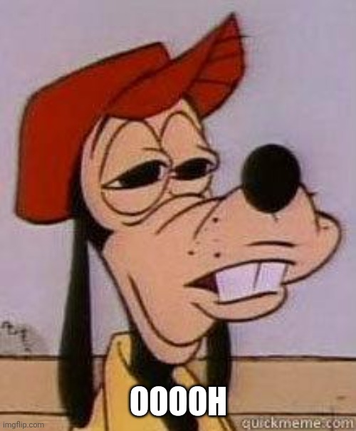 Stoned goofy | OOOOH | image tagged in stoned goofy | made w/ Imgflip meme maker