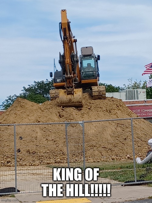Winning | KING OF THE HILL!!!!! | image tagged in construction | made w/ Imgflip meme maker
