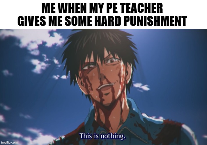 This is nothing | ME WHEN MY PE TEACHER GIVES ME SOME HARD PUNISHMENT | image tagged in this is nothing,unfunny,memes | made w/ Imgflip meme maker