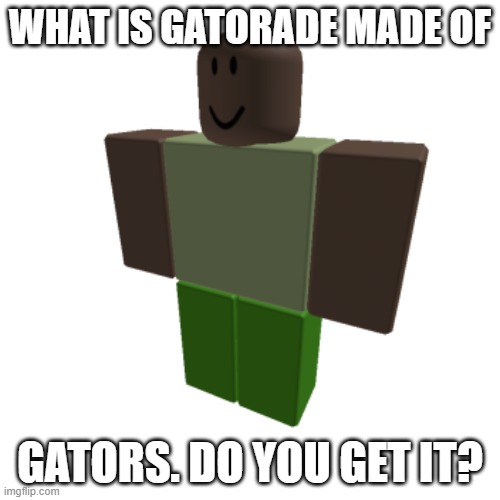 Roblox oc | WHAT IS GATORADE MADE OF; GATORS. DO YOU GET IT? | image tagged in roblox oc | made w/ Imgflip meme maker