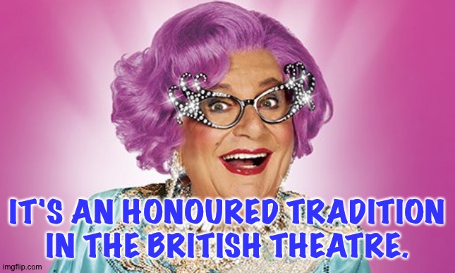 Dame Edna | IT'S AN HONOURED TRADITION IN THE BRITISH THEATRE. | image tagged in dame edna | made w/ Imgflip meme maker