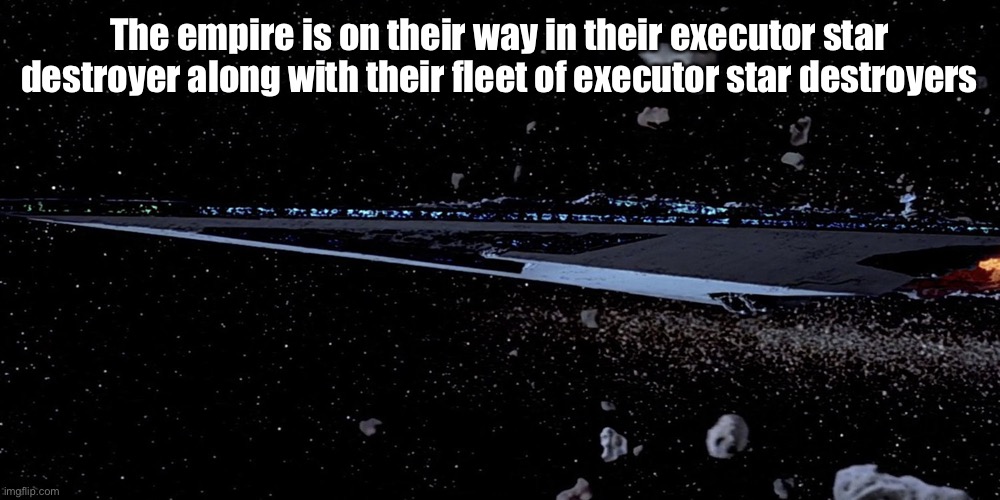 Star Destroyer Executor | The empire is on their way in their executor star destroyer along with their fleet of executor star destroyers | image tagged in star destroyer executor | made w/ Imgflip meme maker