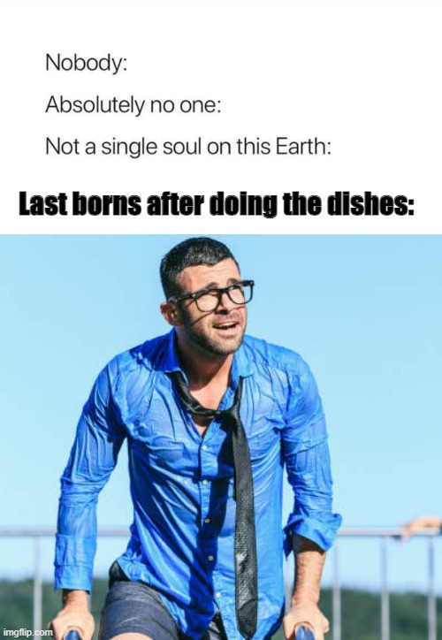 Last Borns... | Last borns after doing the dishes: | image tagged in funny,true | made w/ Imgflip meme maker