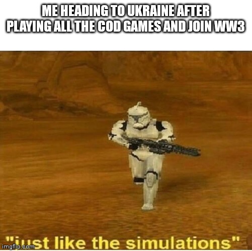 WW3 | ME HEADING TO UKRAINE AFTER PLAYING ALL THE COD GAMES AND JOIN WW3 | image tagged in just like the simulations | made w/ Imgflip meme maker