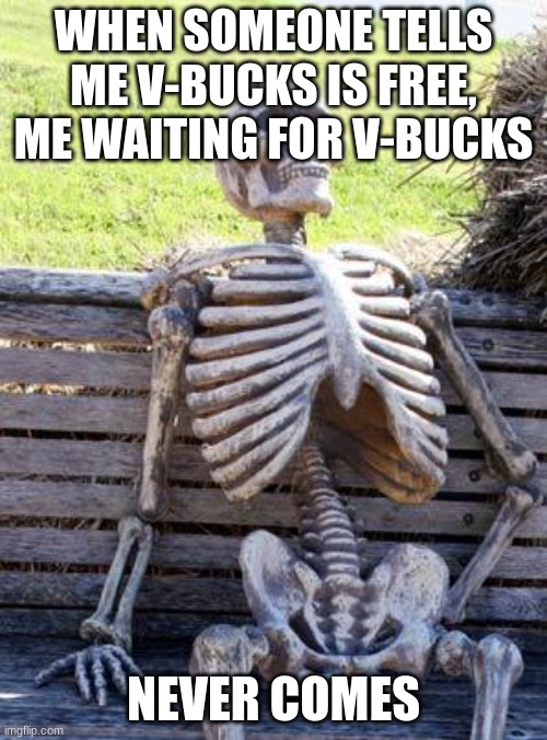 Waiting Skeleton Meme | WHEN SOMEONE TELLS ME V-BUCKS IS FREE, ME WAITING FOR V-BUCKS; NEVER COMES | image tagged in memes,waiting skeleton | made w/ Imgflip meme maker