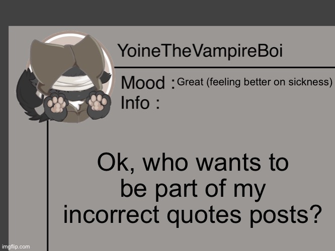 I’ll share art soon. | Great (feeling better on sickness); Ok, who wants to be part of my incorrect quotes posts? | image tagged in yoine s announcement | made w/ Imgflip meme maker