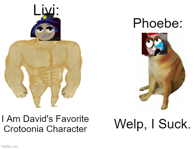 Livi VS Phoebe | Livi:; Phoebe:; I Am David's Favorite Crotoonia Character; Welp, I Suck. | image tagged in memes,buff doge vs cheems,crotoonia | made w/ Imgflip meme maker