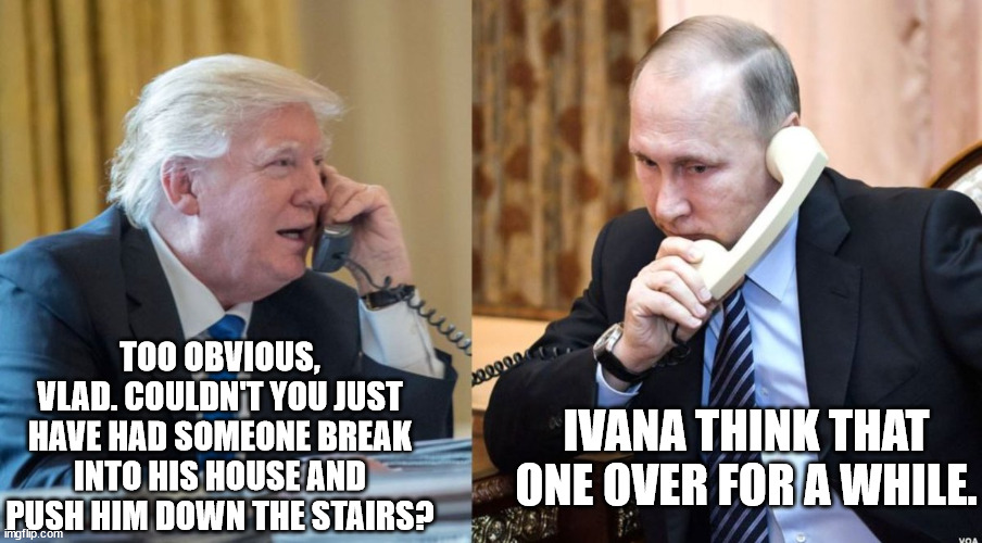 Russian invasion critic dies of fall from hospital window. | TOO OBVIOUS, VLAD. COULDN'T YOU JUST HAVE HAD SOMEONE BREAK INTO HIS HOUSE AND PUSH HIM DOWN THE STAIRS? IVANA THINK THAT ONE OVER FOR A WHILE. | image tagged in trump putin phone call | made w/ Imgflip meme maker