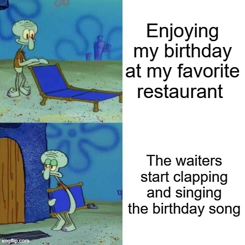 To be fair, they are just doing their job and they probably hate doing it | Enjoying my birthday at my favorite restaurant; The waiters start clapping and singing the birthday song | image tagged in squidward leave,waiter,restaurant,clapping,birthday | made w/ Imgflip meme maker