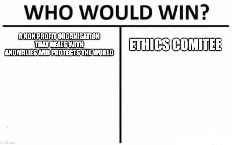 Who Would Win? | A NON PROFIT ORGANISATION THAT DEALS WITH ANOMALIES AND PROTECTS THE WORLD; ETHICS COMITEE | image tagged in memes,who would win | made w/ Imgflip meme maker