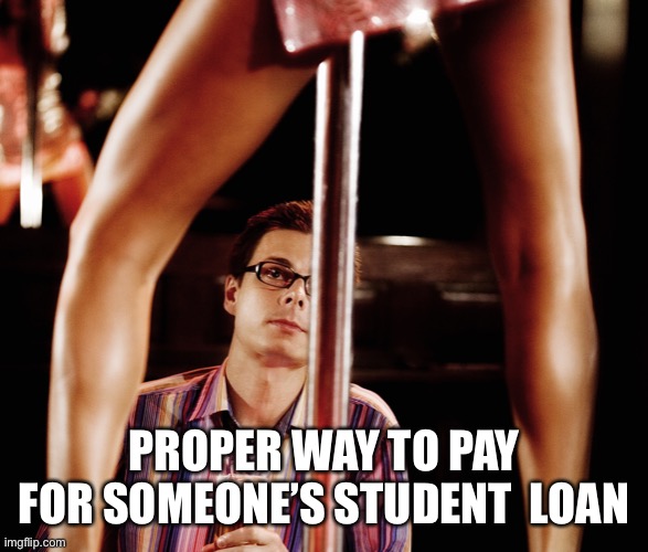 Student loan payment | PROPER WAY TO PAY FOR SOMEONE’S STUDENT  LOAN | image tagged in stripper and stripper pole,student loans | made w/ Imgflip meme maker