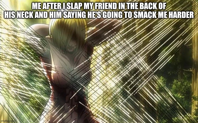 man wtf | ME AFTER I SLAP MY FRIEND IN THE BACK OF HIS NECK AND HIM SAYING HE'S GOING TO SMACK ME HARDER | image tagged in memes,funny,aot | made w/ Imgflip meme maker