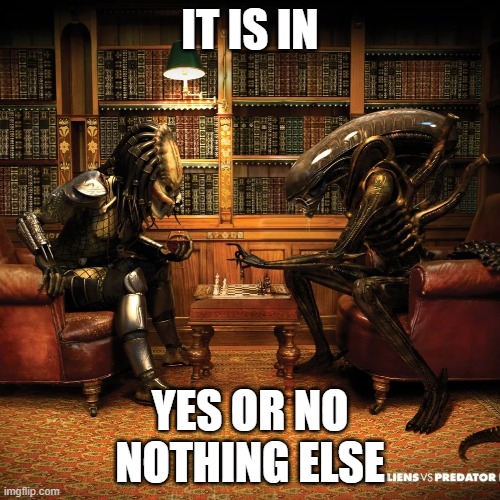 Alien vs predator | IT IS IN; YES OR NO
NOTHING ELSE | image tagged in alien,predator-alien-guy,ancient aliens,aliens week,alien week,radioactive | made w/ Imgflip meme maker