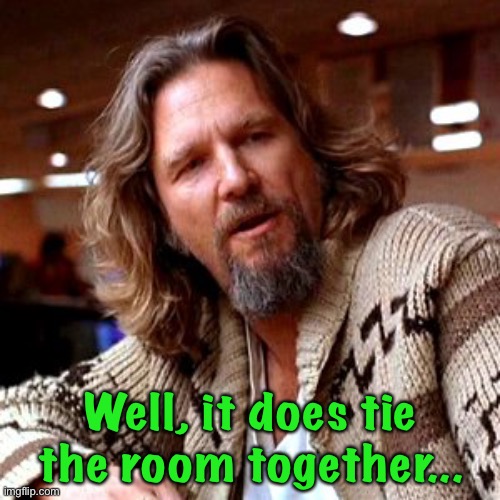 Confused Lebowski Meme | Well, it does tie the room together... | image tagged in memes,confused lebowski | made w/ Imgflip meme maker