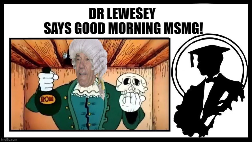 good morning! | DR LEWESEY 
SAYS GOOD MORNING MSMG! | made w/ Imgflip meme maker