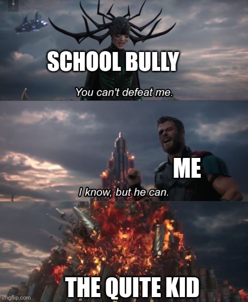 Bully | SCHOOL BULLY; ME; THE QUITE KID | image tagged in you can't defeat me | made w/ Imgflip meme maker