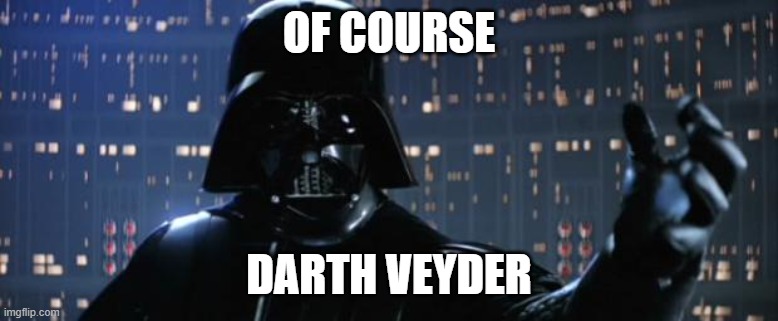 Darth Vader I am your father | OF COURSE DARTH VEYDER | image tagged in darth vader i am your father | made w/ Imgflip meme maker