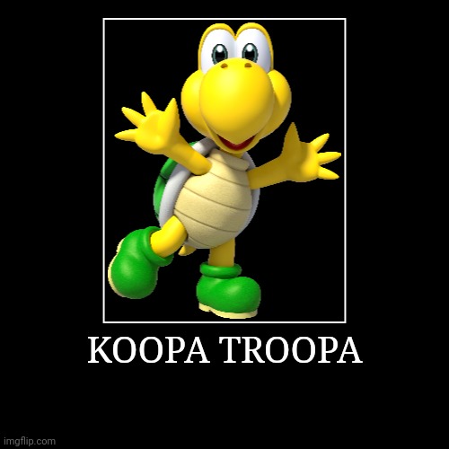 Koopa Troopa | KOOPA TROOPA | | image tagged in demotivationals,super mario bros,koopa troopa | made w/ Imgflip demotivational maker