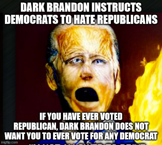 Most divisive President in American History | DARK BRANDON INSTRUCTS DEMOCRATS TO HATE REPUBLICANS; IF YOU HAVE EVER VOTED REPUBLICAN, DARK BRANDON DOES NOT WANT YOU TO EVER VOTE FOR ANY DEMOCRAT | image tagged in dark brandon,sleepy joe,divider and cheif | made w/ Imgflip meme maker