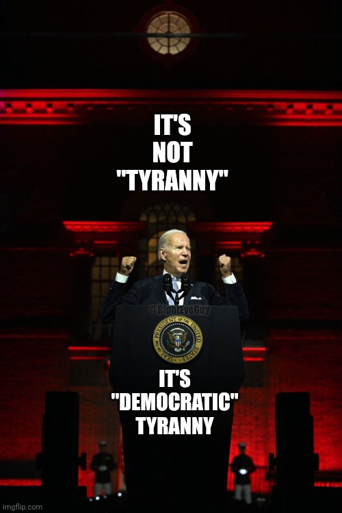 It's "democratic" tyranny | IT'S NOT "TYRANNY"; IT'S "DEMOCRATIC" TYRANNY; @RightEyeGuy | image tagged in biden dictator,biden,tyranny | made w/ Imgflip meme maker