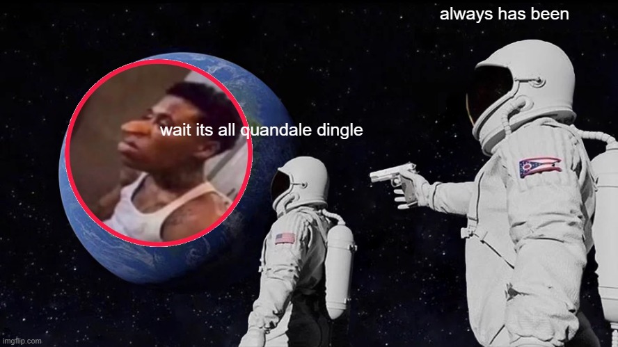 hey fellas its quandale dingle here | always has been; wait its all quandale dingle | image tagged in memes,always has been,quandale dingle | made w/ Imgflip meme maker