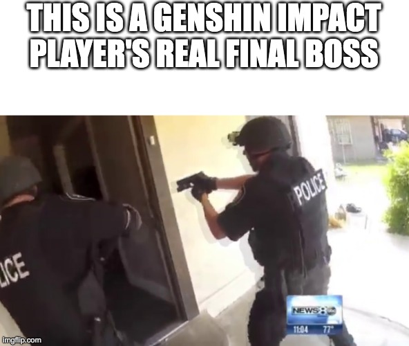 FBI OPEN UP | THIS IS A GENSHIN IMPACT PLAYER'S REAL FINAL BOSS | image tagged in fbi open up | made w/ Imgflip meme maker