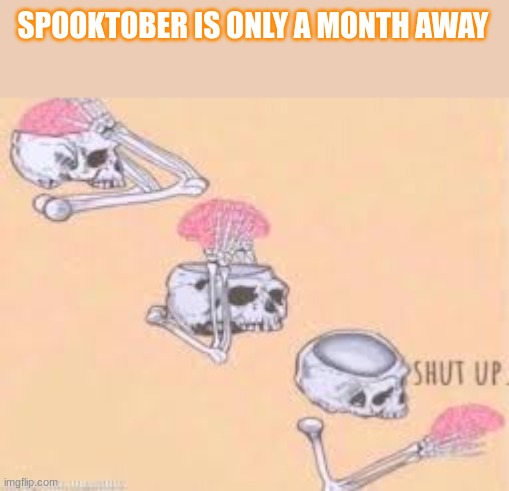 Shut up Skeleton | SPOOKTOBER IS ONLY A MONTH AWAY | image tagged in shut up skeleton,spooktober,memes | made w/ Imgflip meme maker
