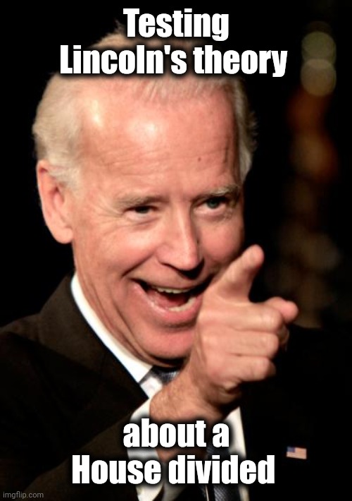 Smilin Biden Meme | Testing Lincoln's theory about a House divided | image tagged in memes,smilin biden | made w/ Imgflip meme maker