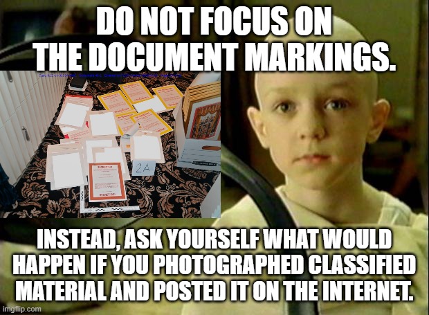 Spoon matrix | DO NOT FOCUS ON THE DOCUMENT MARKINGS. INSTEAD, ASK YOURSELF WHAT WOULD HAPPEN IF YOU PHOTOGRAPHED CLASSIFIED MATERIAL AND POSTED IT ON THE INTERNET. | image tagged in spoon matrix | made w/ Imgflip meme maker
