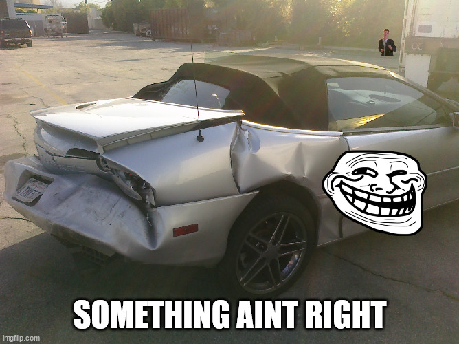 Wrecked Camaro | SOMETHING AINT RIGHT | image tagged in wrecked camaro | made w/ Imgflip meme maker