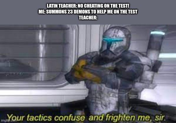 Latin...??? | LATIN TEACHER: NO CHEATING ON THE TEST!
ME: SUMMONS 23 DEMONS TO HELP ME ON THE TEST
TEACHER: | image tagged in memes,funny memes,clone wars | made w/ Imgflip meme maker