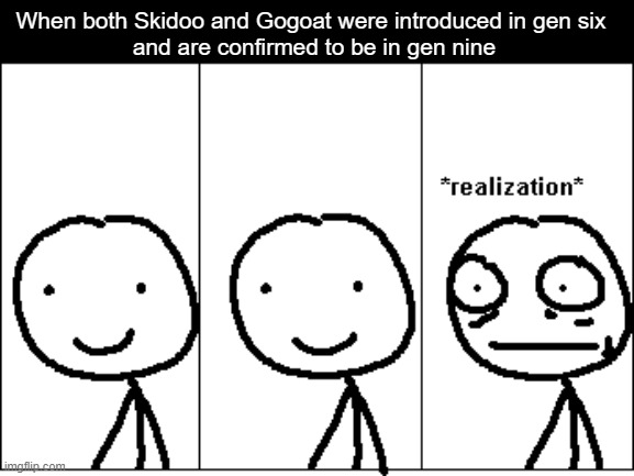 The Return of The King 
(Scarlet & Violet Hype) | When both Skidoo and Gogoat were introduced in gen six
 and are confirmed to be in gen nine | image tagged in relize | made w/ Imgflip meme maker
