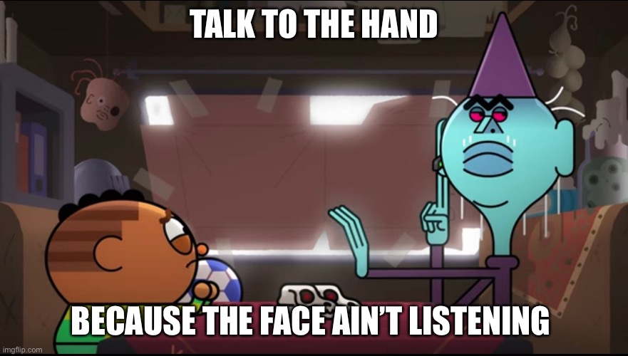 Talk to the hand | TALK TO THE HAND; BECAUSE THE FACE AIN’T LISTENING | image tagged in memes,funny | made w/ Imgflip meme maker