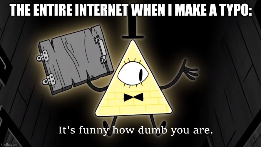 It's Funny How Dumb You Are Bill Cipher |  THE ENTIRE INTERNET WHEN I MAKE A TYPO: | image tagged in it's funny how dumb you are bill cipher | made w/ Imgflip meme maker