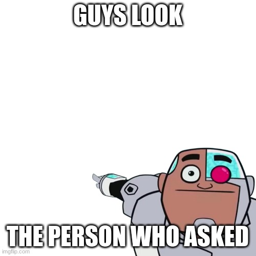 true | GUYS LOOK; THE PERSON WHO ASKED | image tagged in who asked,cyborg | made w/ Imgflip meme maker