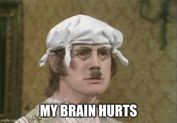 My brain hurts | MY BRAIN HURTS | image tagged in my brain hurts | made w/ Imgflip meme maker