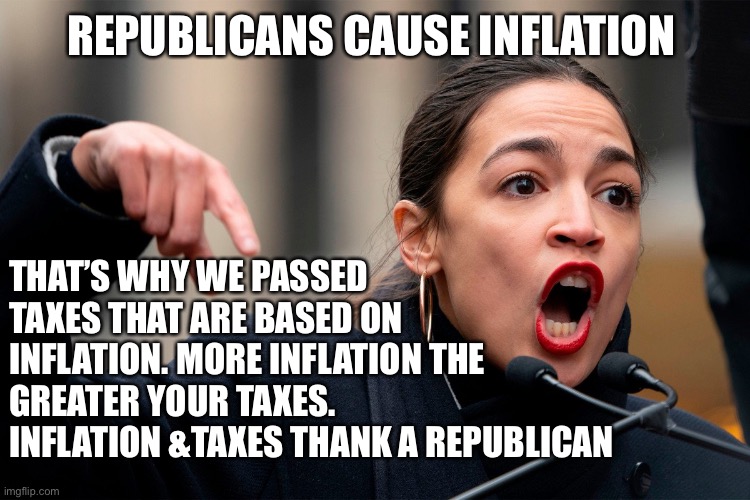 Republicans caused bidenflation | REPUBLICANS CAUSE INFLATION; THAT’S WHY WE PASSED TAXES THAT ARE BASED ON INFLATION. MORE INFLATION THE GREATER YOUR TAXES. 
INFLATION &TAXES THANK A REPUBLICAN | image tagged in aoc thug of mankind,memes | made w/ Imgflip meme maker