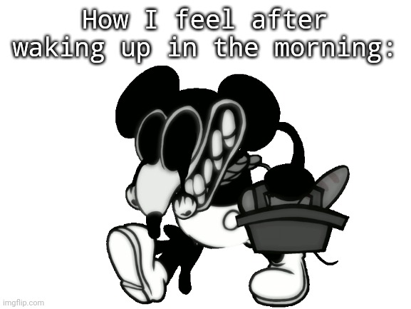 true atory | How I feel after waking up in the morning: | image tagged in waking up brain | made w/ Imgflip meme maker