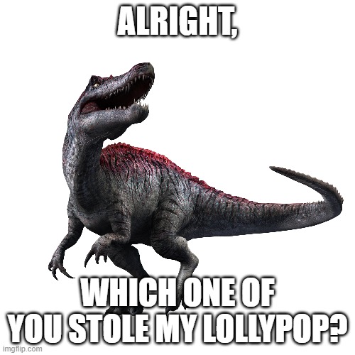 Irritator |  ALRIGHT, WHICH ONE OF YOU STOLE MY LOLLYPOP? | image tagged in dinosaurs,jurassic park,jurassic world,spongebob,candy | made w/ Imgflip meme maker