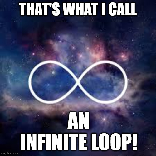 infinite universe | THAT'S WHAT I CALL AN INFINITE LOOP! | image tagged in infinite universe | made w/ Imgflip meme maker