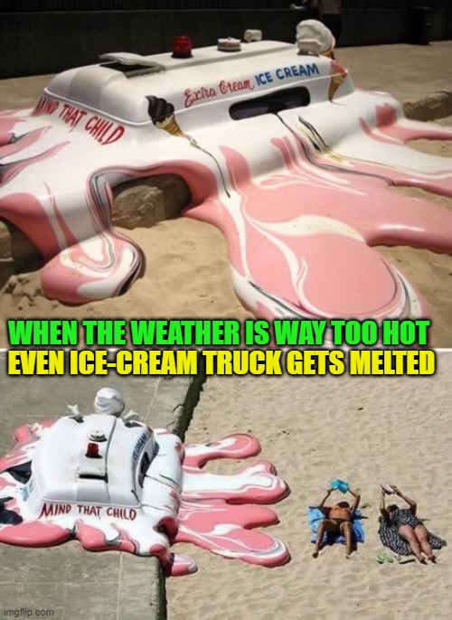  EVEN ICE-CREAM TRUCK GETS MELTED; WHEN THE WEATHER IS WAY TOO HOT | image tagged in icecream,funny memes,memes,hilarious memes,dank memes | made w/ Imgflip meme maker
