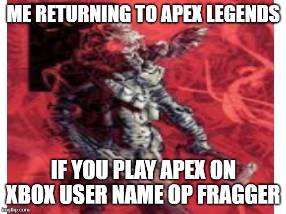 Oh great father GIVE ME SIGHT |  ME RETURNING TO APEX LEGENDS; IF YOU PLAY APEX ON XBOX USER NAME OP FRAGGER | image tagged in oh no | made w/ Imgflip meme maker