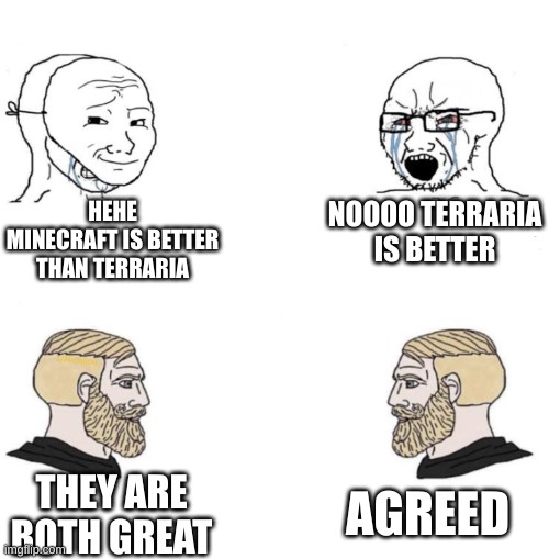 Chad we know | HEHE MINECRAFT IS BETTER THAN TERRARIA NOOOO TERRARIA IS BETTER THEY ARE BOTH GREAT AGREED | image tagged in chad we know | made w/ Imgflip meme maker